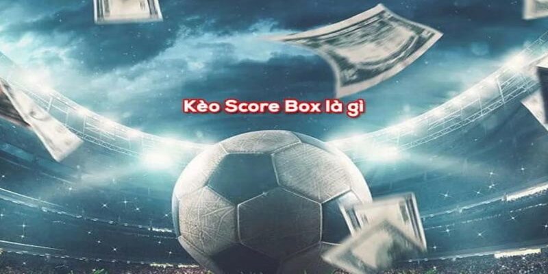 Bí quyết chơi kèo chấp Score box hiệu quả