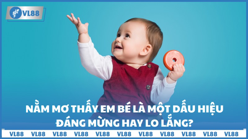 Nằm mơ thấy em bé là một dấu hiệu đáng mừng hay lo lắng?